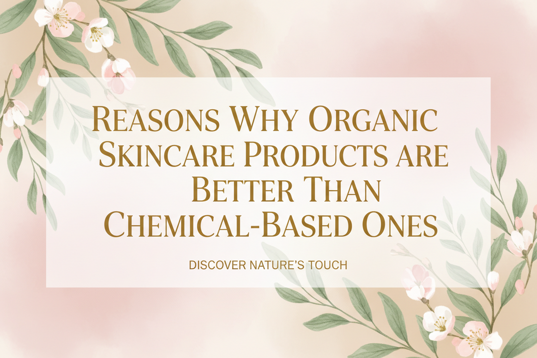Reasons Why Organic Skincare Products are Better Than Chemical-Based Ones