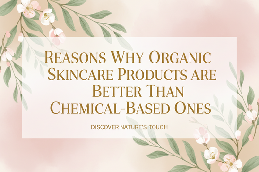 Reasons Why Organic Skincare Products are Better Than Chemical-Based Ones